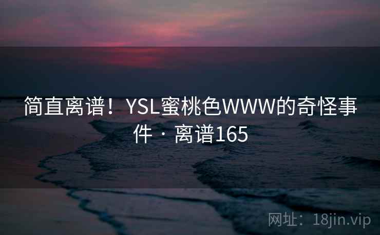 简直离谱!YSL蜜桃色WWW的奇怪事件 · 离谱165