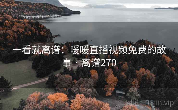 一看就离谱:暖暖直播视频免费的故事 · 离谱270