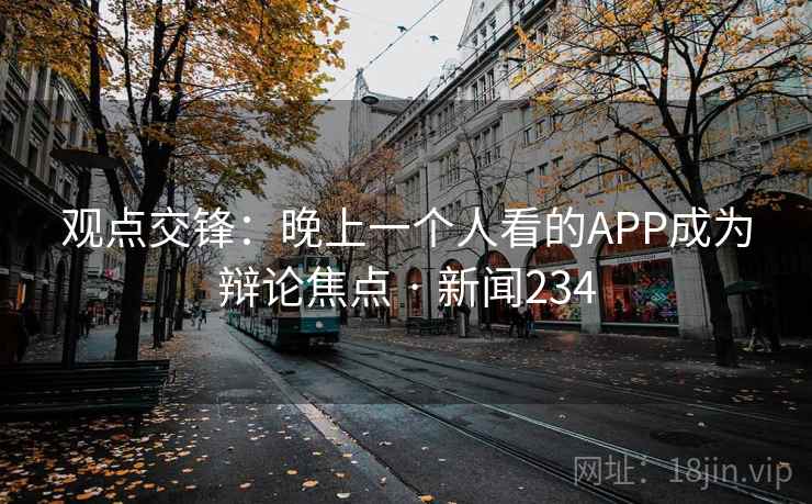 观点交锋：晚上一个人看的APP成为辩论焦点 · 新闻234