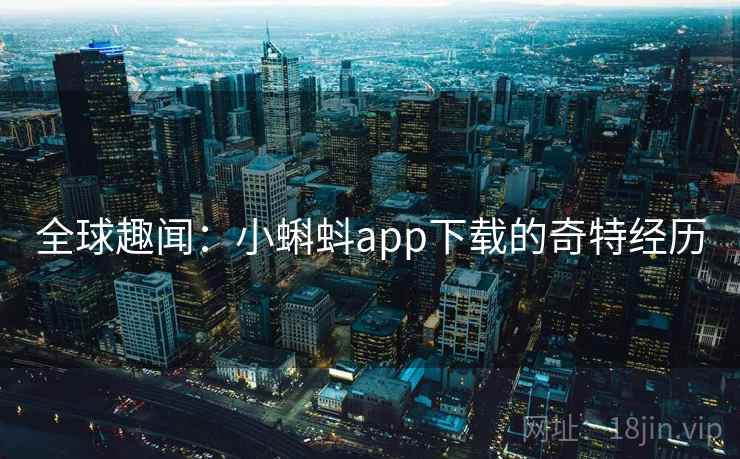 全球趣闻：小蝌蚪app下载的奇特经历