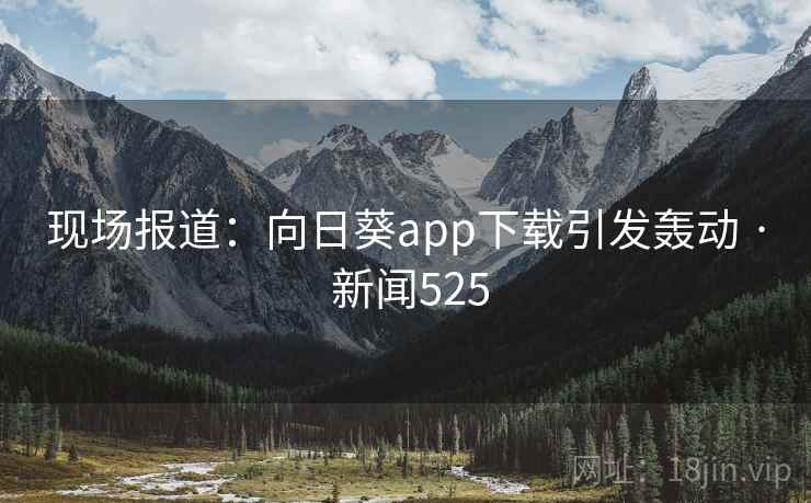 现场报道：向日葵app下载引发轰动 · 新闻525