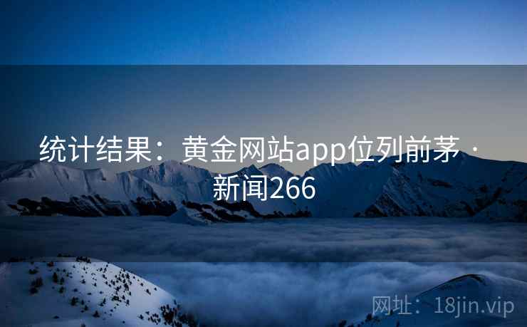 统计结果：黄金网站app位列前茅 · 新闻266
