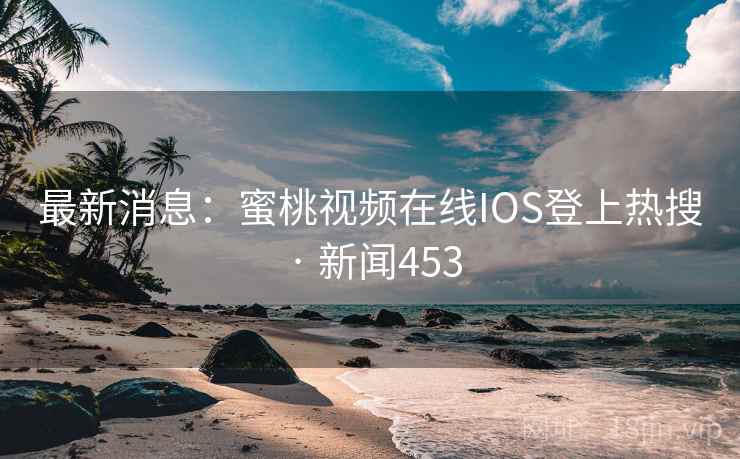 最新消息：蜜桃视频在线IOS登上热搜 · 新闻453
