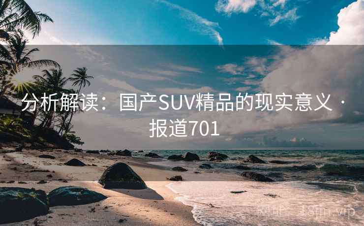 分析解读:国产SUV精品的现实意义 · 报道701