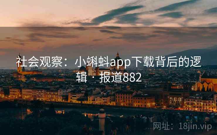 社会观察：小蝌蚪app下载背后的逻辑 · 报道882