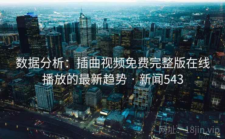 数据分析：插曲视频免费完整版在线播放的最新趋势 · 新闻543