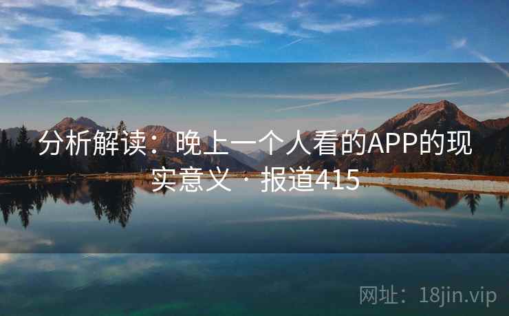 分析解读：晚上一个人看的APP的现实意义 · 报道415