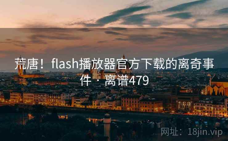 荒唐!flash播放器官方下载的离奇事件 · 离谱479