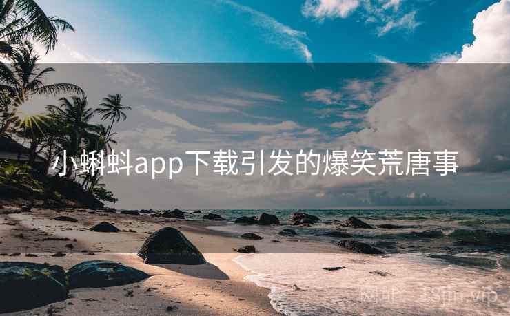 小蝌蚪app下载引发的爆笑荒唐事
