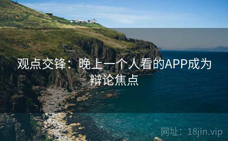 观点交锋：晚上一个人看的APP成为辩论焦点