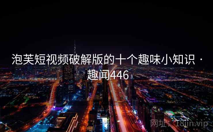 泡芙短视频破解版的十个趣味小知识 · 趣闻446