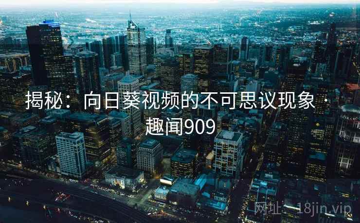 详细阅读:揭秘:向日葵视频的不可思议现象 · 趣闻909 揭秘:向日葵视频的不可思议现象 · 趣闻909